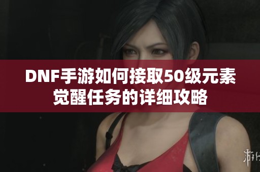DNF手游如何接取50级元素觉醒任务的详细攻略