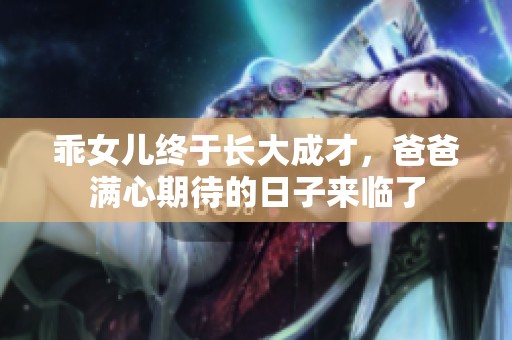 乖女儿终于长大成才，爸爸满心期待的日子来临了