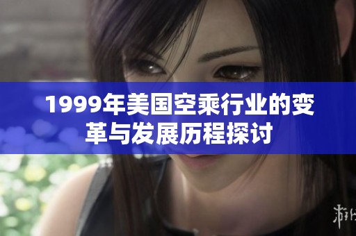 1999年美国空乘行业的变革与发展历程探讨