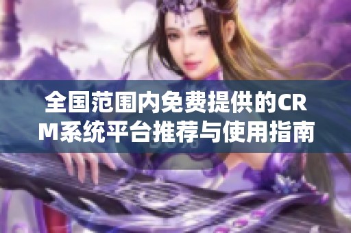 全国范围内免费提供的CRM系统平台推荐与使用指南
