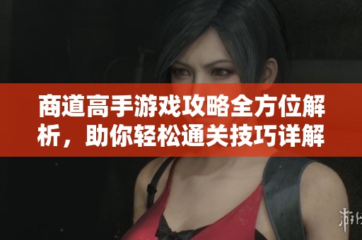 商道高手游戏攻略全方位解析，助你轻松通关技巧详解