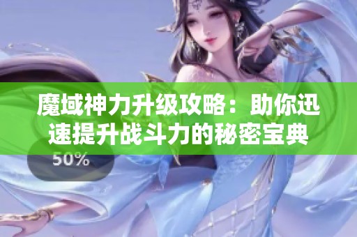魔域神力升级攻略：助你迅速提升战斗力的秘密宝典
