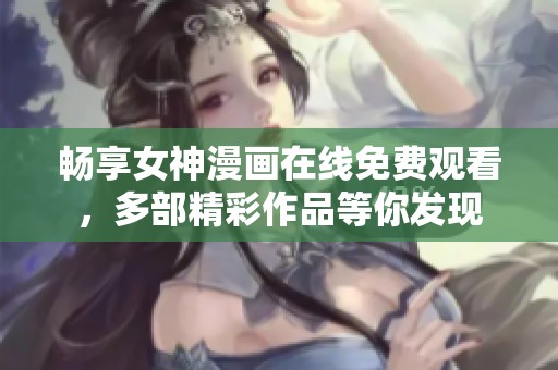 畅享女神漫画在线免费观看，多部精彩作品等你发现