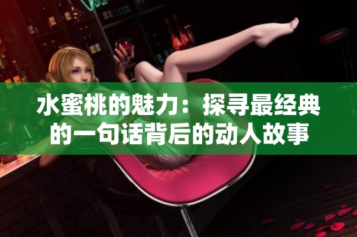 水蜜桃的魅力：探寻最经典的一句话背后的动人故事