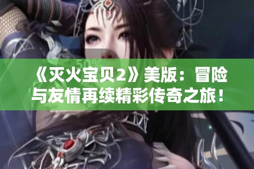 《灭火宝贝2》美版：冒险与友情再续精彩传奇之旅！