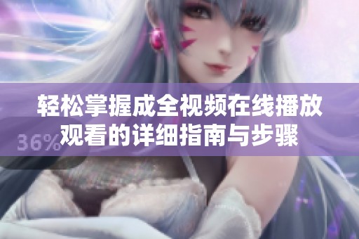 轻松掌握成全视频在线播放观看的详细指南与步骤
