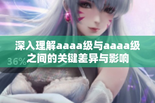 深入理解aaaa级与aaaa级之间的关键差异与影响