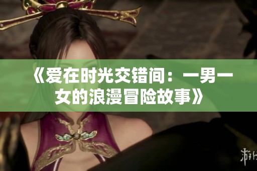 《爱在时光交错间：一男一女的浪漫冒险故事》