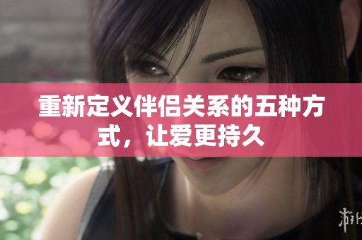 重新定义伴侣关系的五种方式，让爱更持久