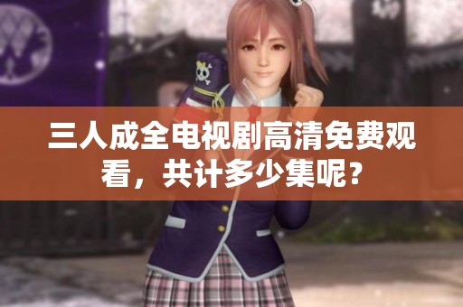 三人成全电视剧高清免费观看，共计多少集呢？