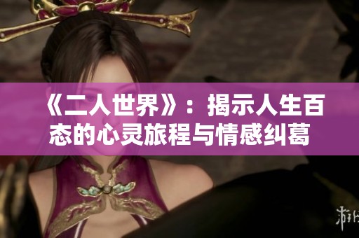 《二人世界》：揭示人生百态的心灵旅程与情感纠葛