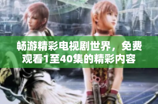 畅游精彩电视剧世界，免费观看1至40集的精彩内容