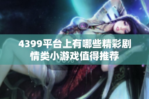 4399平台上有哪些精彩剧情类小游戏值得推荐