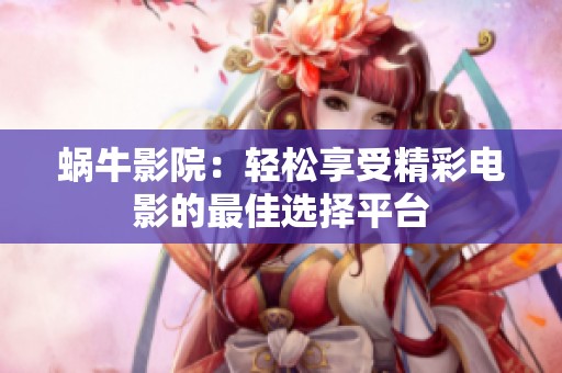 蜗牛影院：轻松享受精彩电影的最佳选择平台