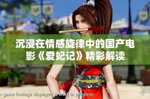 沉浸在情感旋律中的国产电影《爱妃记》精彩解读