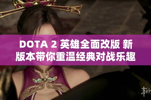 DOTA 2 英雄全面改版 新版本带你重温经典对战乐趣