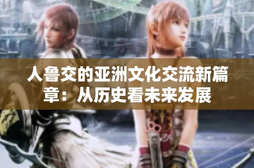人鲁交的亚洲文化交流新篇章：从历史看未来发展