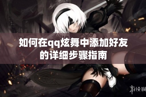 如何在qq炫舞中添加好友的详细步骤指南