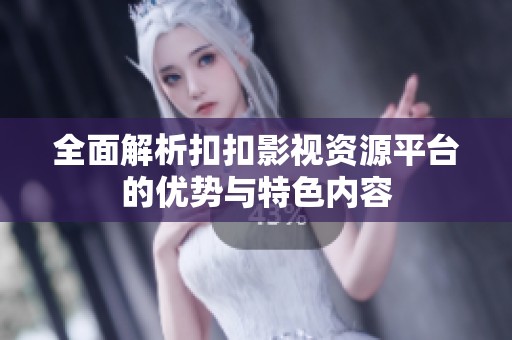 全面解析扣扣影视资源平台的优势与特色内容