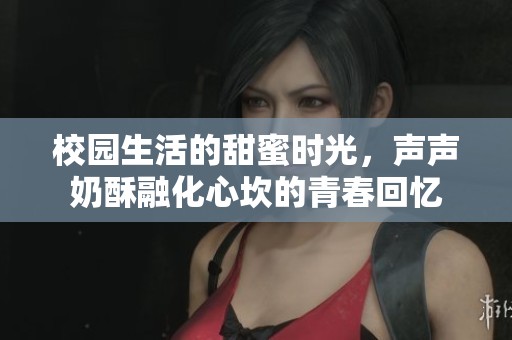 校园生活的甜蜜时光，声声奶酥融化心坎的青春回忆