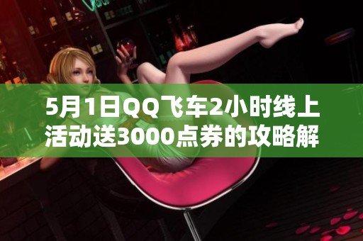5月1日QQ飞车2小时线上活动送3000点券的攻略解析
