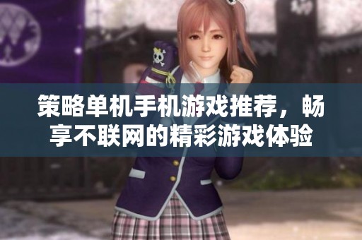 策略单机手机游戏推荐，畅享不联网的精彩游戏体验