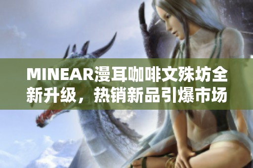MINEAR漫耳咖啡文殊坊全新升级，热销新品引爆市场人气