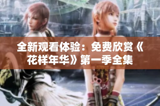 全新观看体验：免费欣赏《花样年华》第一季全集