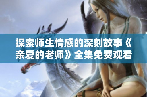 探索师生情感的深刻故事《亲爱的老师》全集免费观看推荐