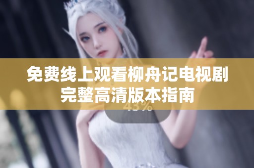 免费线上观看柳舟记电视剧完整高清版本指南