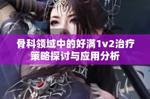 骨科领域中的好满1v2治疗策略探讨与应用分析