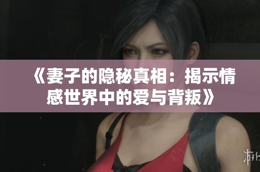 《妻子的隐秘真相：揭示情感世界中的爱与背叛》