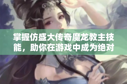 掌握仿盛大传奇魔龙教主技能，助你在游戏中成为绝对强者