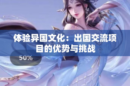 体验异国文化：出国交流项目的优势与挑战