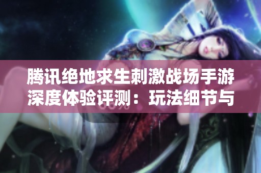 腾讯绝地求生刺激战场手游深度体验评测：玩法细节与乐趣全解析