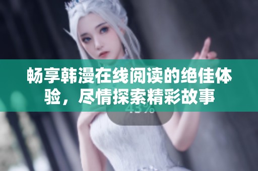 畅享韩漫在线阅读的绝佳体验，尽情探索精彩故事