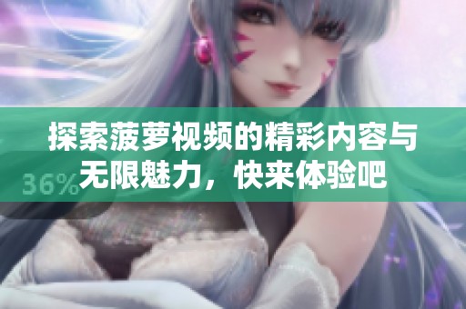 探索菠萝视频的精彩内容与无限魅力，快来体验吧