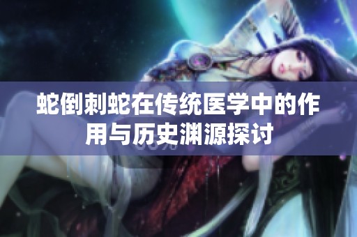蛇倒刺蛇在传统医学中的作用与历史渊源探讨