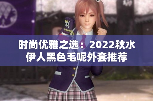 时尚优雅之选：2022秋水伊人黑色毛呢外套推荐