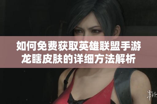 如何免费获取英雄联盟手游龙瞎皮肤的详细方法解析