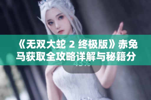 《无双大蛇 2 终极版》赤兔马获取全攻略详解与秘籍分享