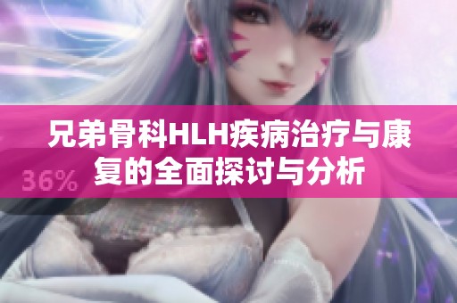 兄弟骨科HLH疾病治疗与康复的全面探讨与分析