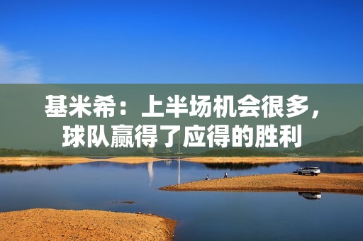基米希：上半场机会很多，球队赢得了应得的胜利
