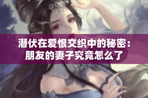 潜伏在爱恨交织中的秘密：朋友的妻子究竟怎么了