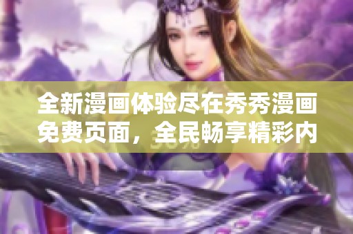 全新漫画体验尽在秀秀漫画免费页面，全民畅享精彩内容！