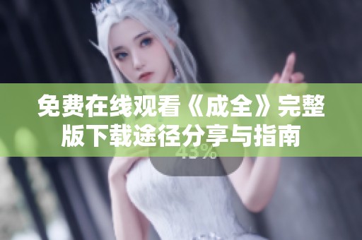 免费在线观看《成全》完整版下载途径分享与指南