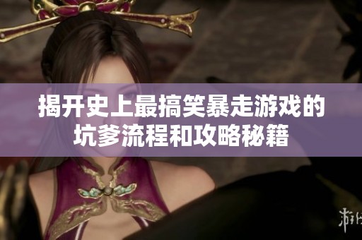 揭开史上最搞笑暴走游戏的坑爹流程和攻略秘籍