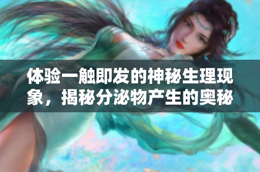 体验一触即发的神秘生理现象，揭秘分泌物产生的奥秘