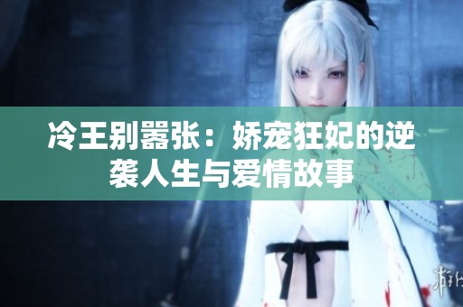 冷王别嚣张：娇宠狂妃的逆袭人生与爱情故事