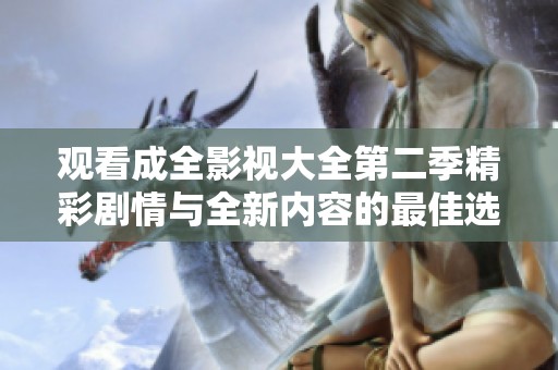 观看成全影视大全第二季精彩剧情与全新内容的最佳选择